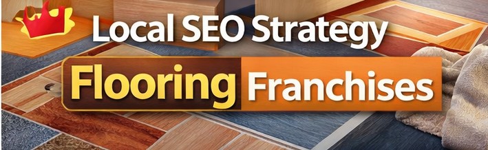 Local SEO Strategy For Flooring Franchise